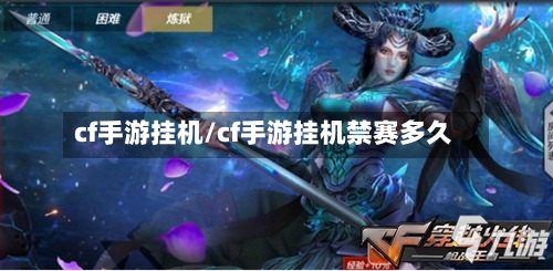 cf手游挂机/cf手游挂机禁赛多久