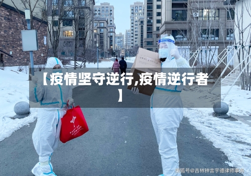 【疫情坚守逆行,疫情逆行者】-第3张图片