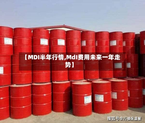 【MDI半年行情,MdI费用未来一年走势】