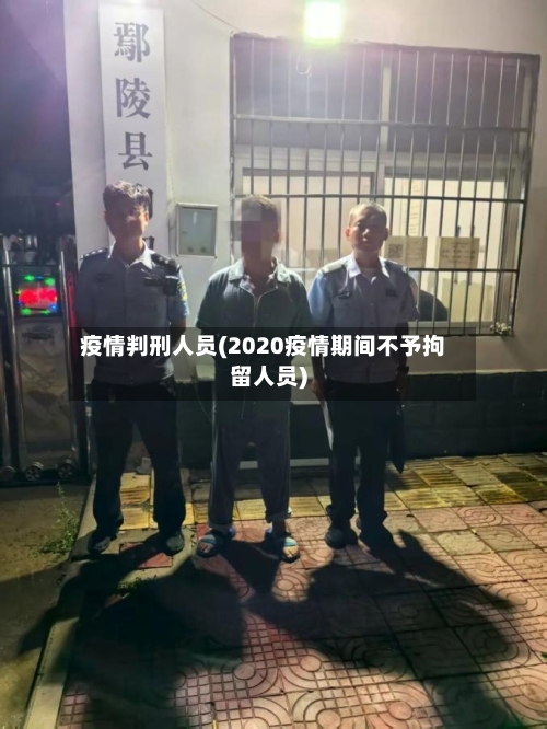 疫情判刑人员(2020疫情期间不予拘留人员)-第2张图片
