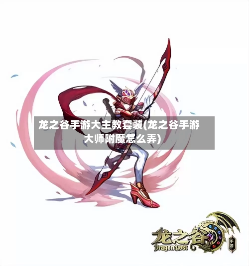 龙之谷手游大主教套装(龙之谷手游大师附魔怎么弄)