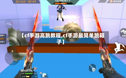 【cf手游高跳教程,cf手游最简单跳箱子】