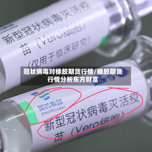 冠状病毒对橡胶期货行情/橡胶期货行情分析东方财富