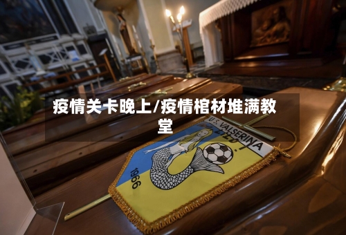 疫情关卡晚上/疫情棺材堆满教堂