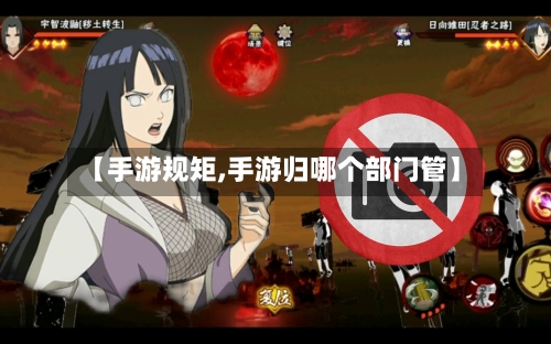 【手游规矩,手游归哪个部门管】