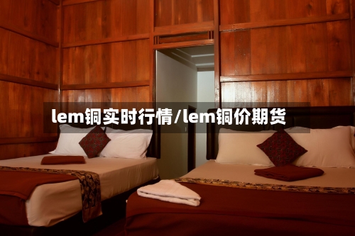 lem铜实时行情/lem铜价期货-第2张图片