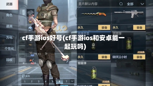 cf手游ios好号(cf手游ios和安卓能一起玩吗)-第3张图片