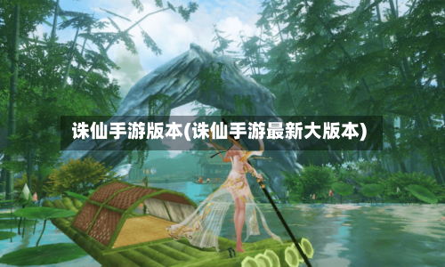 诛仙手游版本(诛仙手游最新大版本)