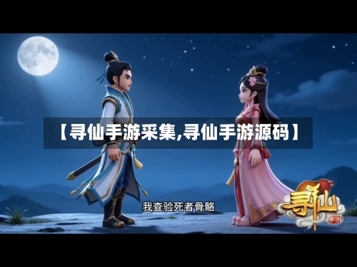 【寻仙手游采集,寻仙手游源码】-第2张图片