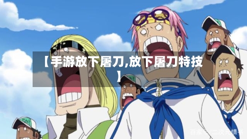【手游放下屠刀,放下屠刀特技】