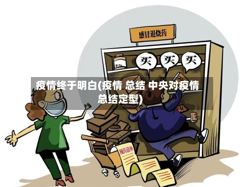 疫情终于明白(疫情 总结 中央对疫情总结定型)