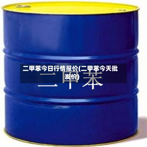 二甲苯今日行情报价(二甲苯今天批发价)