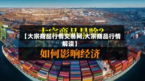 【大宗商品行情交易网,大宗商品行情解读】