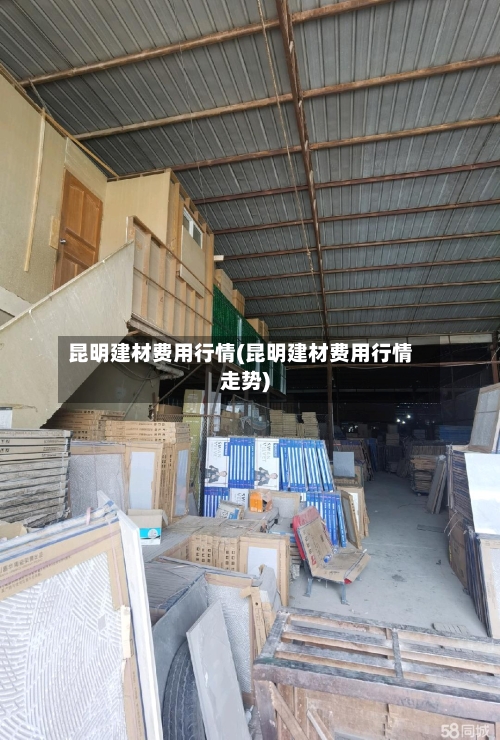 昆明建材费用行情(昆明建材费用行情走势)