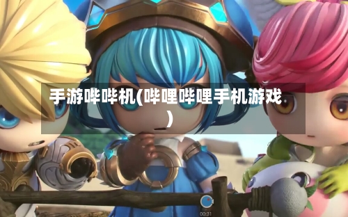 手游哔哔机(哔哩哔哩手机游戏)