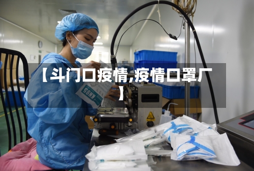 【斗门口疫情,疫情口罩厂】