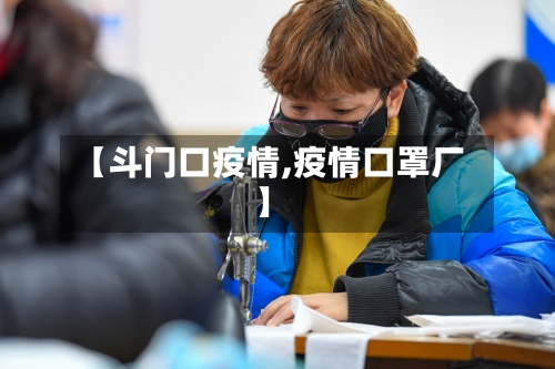 【斗门口疫情,疫情口罩厂】-第2张图片