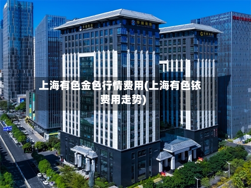 上海有色金色行情费用(上海有色铱费用走势)-第2张图片