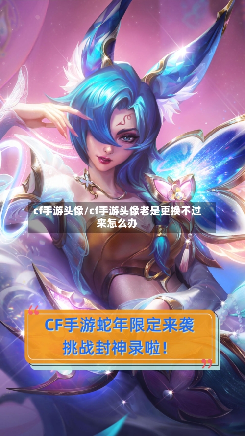 cf手游头像/cf手游头像老是更换不过来怎么办