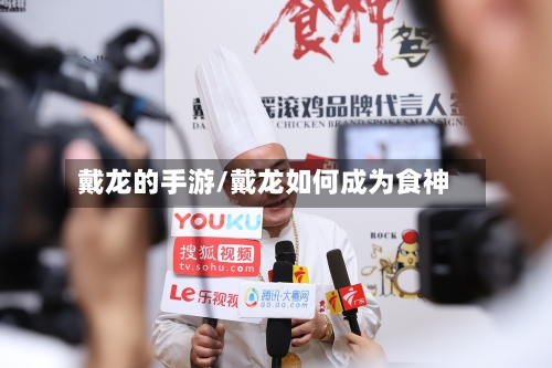 戴龙的手游/戴龙如何成为食神