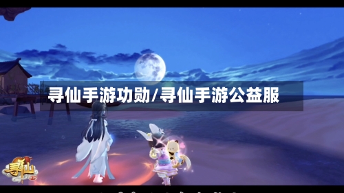 寻仙手游功勋/寻仙手游公益服-第2张图片
