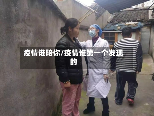 疫情谁陪你/疫情谁第一个发现的-第3张图片