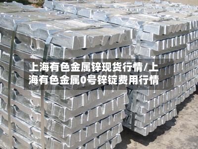 上海有色金属锌现货行情/上海有色金属0号锌锭费用行情-第2张图片