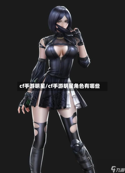 cf手游明星/cf手游明星角色有哪些-第2张图片