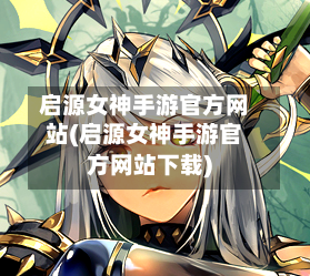 启源女神手游官方网站(启源女神手游官方网站下载)-第2张图片