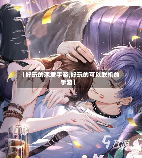 【好玩的恋爱手游,好玩的可以联机的手游】