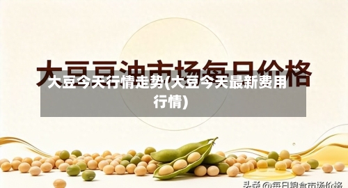 大豆今天行情走势(大豆今天最新费用行情)