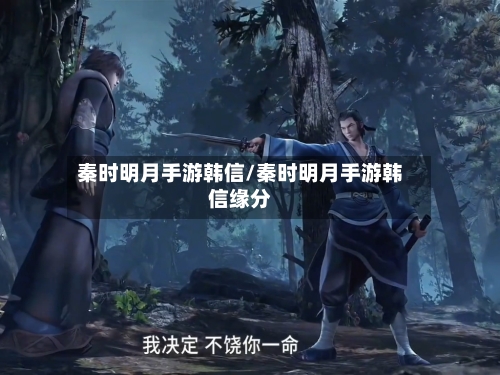秦时明月手游韩信/秦时明月手游韩信缘分-第2张图片