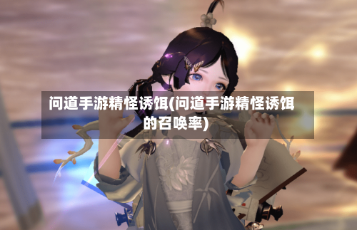问道手游精怪诱饵(问道手游精怪诱饵的召唤率)