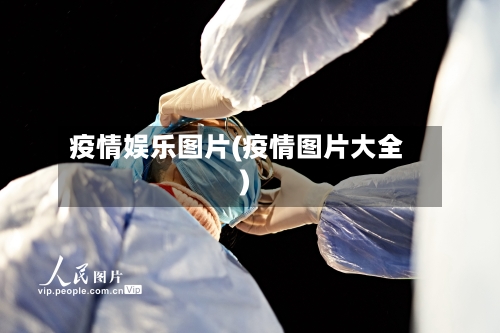 疫情娱乐图片(疫情图片大全)