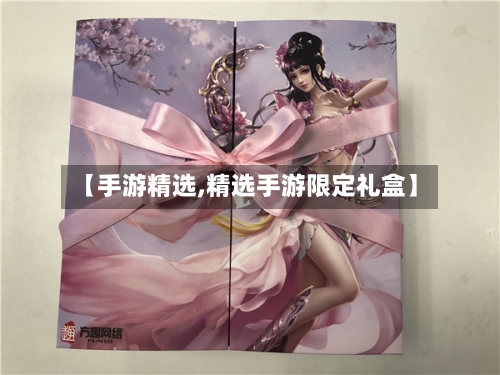 【手游精选,精选手游限定礼盒】