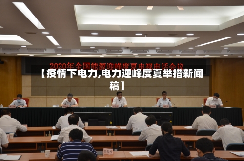 【疫情下电力,电力迎峰度夏举措新闻稿】