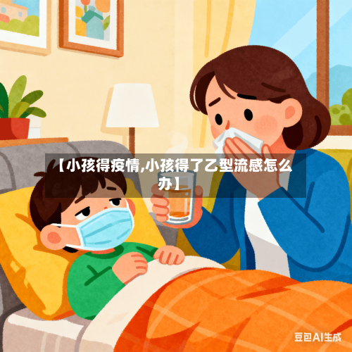 【小孩得疫情,小孩得了乙型流感怎么办】-第2张图片
