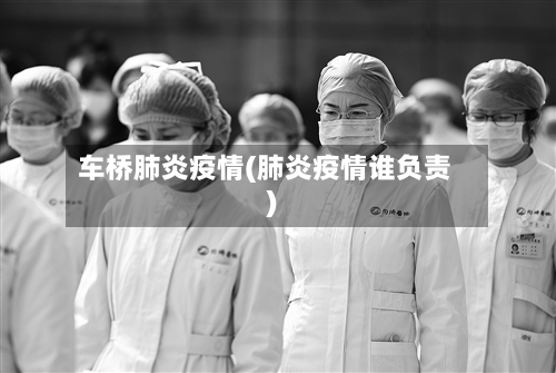 车桥肺炎疫情(肺炎疫情谁负责)