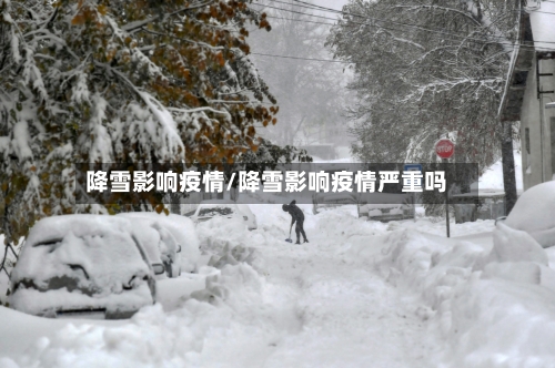降雪影响疫情/降雪影响疫情严重吗