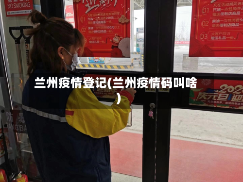 兰州疫情登记(兰州疫情码叫啥)