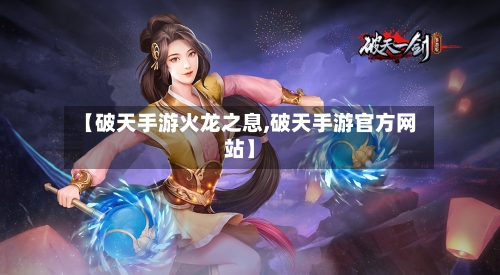 【破天手游火龙之息,破天手游官方网站】