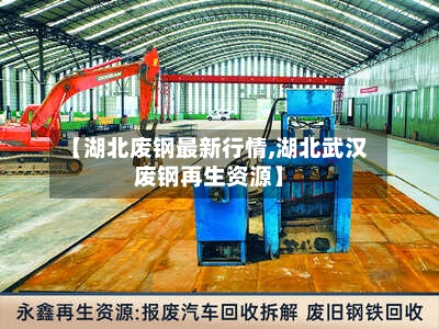 【湖北废钢最新行情,湖北武汉废钢再生资源】-第2张图片