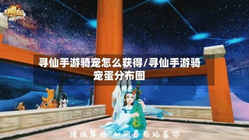 寻仙手游骑宠怎么获得/寻仙手游骑宠蛋分布图-第2张图片