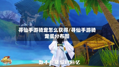 寻仙手游骑宠怎么获得/寻仙手游骑宠蛋分布图