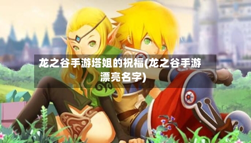 龙之谷手游塔姐的祝福(龙之谷手游漂亮名字)