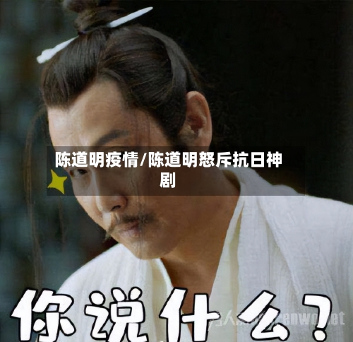 陈道明疫情/陈道明怒斥抗日神剧
