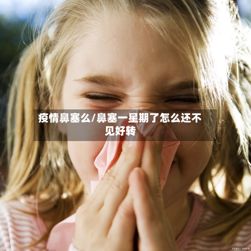 疫情鼻塞么/鼻塞一星期了怎么还不见好转-第2张图片