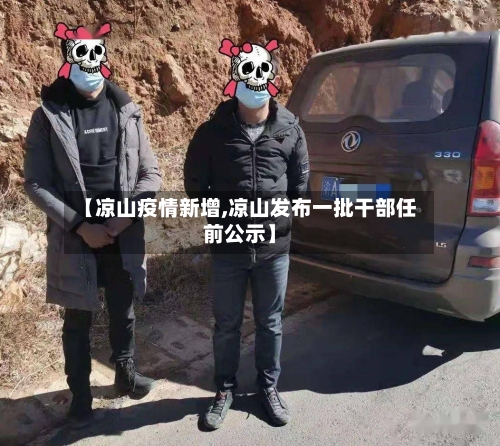 【凉山疫情新增,凉山发布一批干部任前公示】-第2张图片
