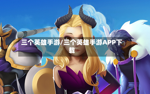 三个英雄手游/三个英雄手游APP下载-第2张图片