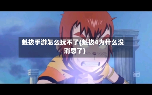 魁拔手游怎么玩不了(魁拔4为什么没消息了)-第2张图片